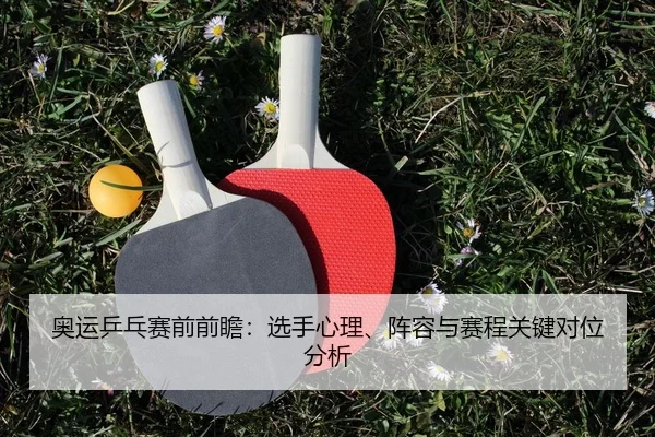 奥运乒乓赛前前瞻：选手心理、阵容与赛程关键对位分析