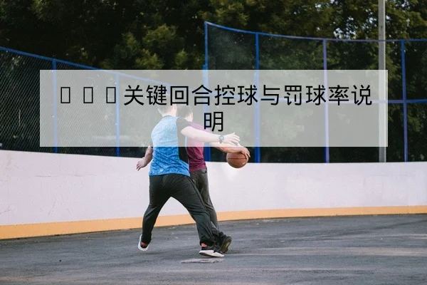 NBA关键回合控球与罚球率说明