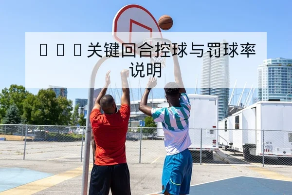 NBA关键回合控球与罚球率说明